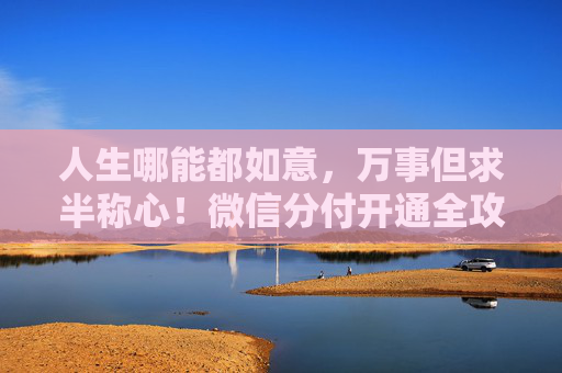 人生哪能都如意，万事但求半称心！微信分付开通全攻略，这几步一定要知道