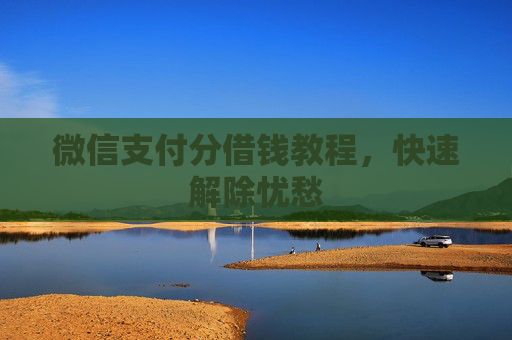 微信支付分借钱教程，快速解除忧愁