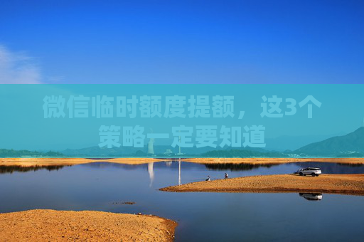 微信临时额度提额，这3个策略一定要知道