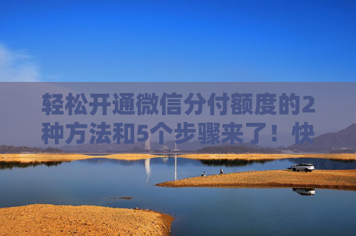 轻松开通微信分付额度的2种方法和5个步骤来了！快去试试吧！