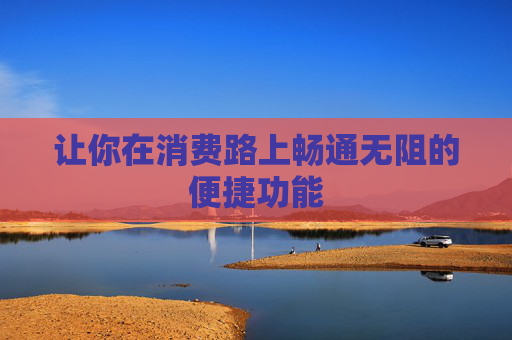 让你在消费路上畅通无阻的便捷功能