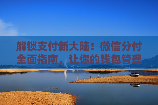 解锁支付新大陆！微信分付全面指南，让你的钱包管理更轻松
