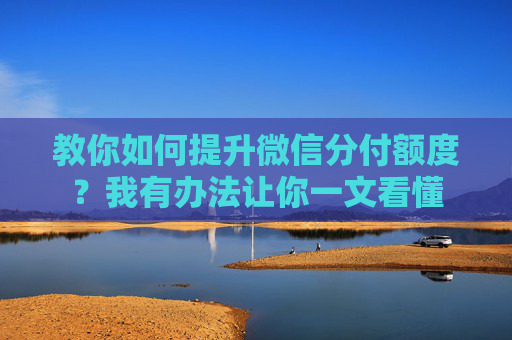 教你如何提升微信分付额度？我有办法让你一文看懂