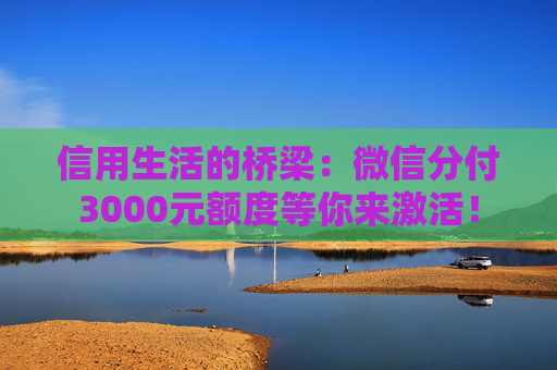 信用生活的桥梁：微信分付3000元额度等你来激活！