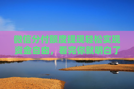 微信分付额度提现轻松实现资金自由，看完你就明白了