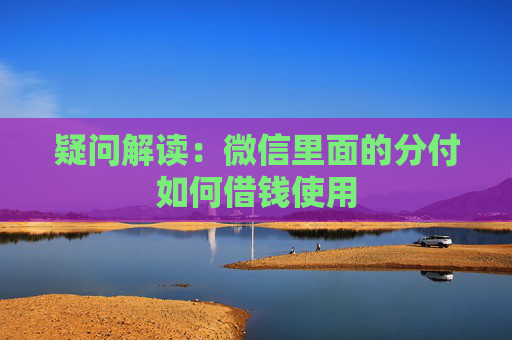 疑问解读：微信里面的分付如何借钱使用