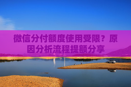 微信分付额度使用受限？原因分析流程提额分享