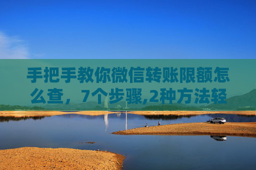 手把手教你微信转账限额怎么查，7个步骤,2种方法轻松搞定！