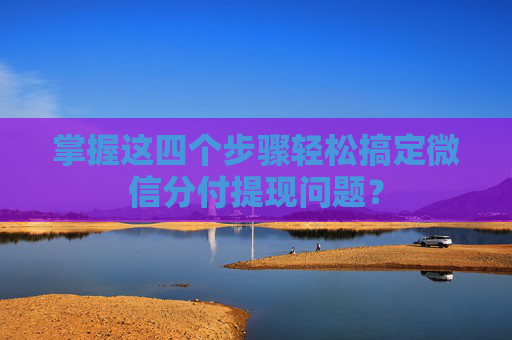 掌握这四个步骤轻松搞定微信分付提现问题？