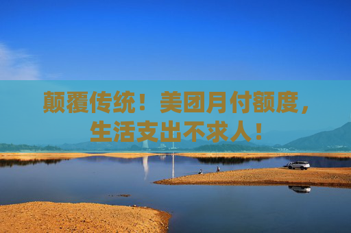 颠覆传统！美团月付额度，生活支出不求人！