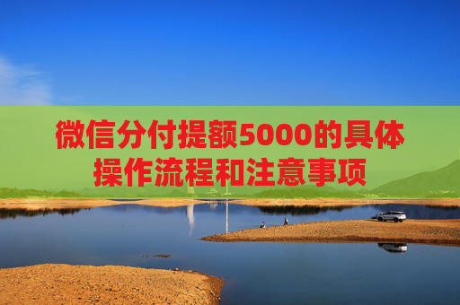 微信分付提额5000的具体操作流程和注意事项