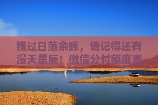 错过日落余晖，请记得还有漫天星辰！微信分付额度变现，助您成功实现创业之路