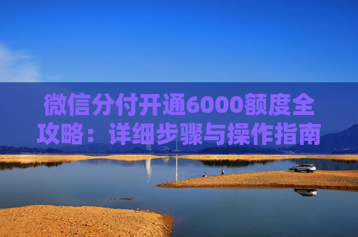 微信分付开通6000额度全攻略：详细步骤与操作指南