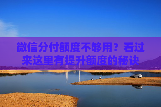 微信分付额度不够用？看过来这里有提升额度的秘诀