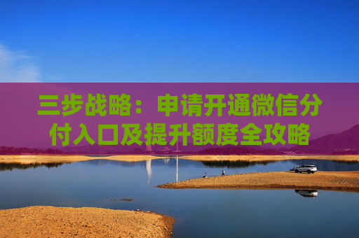 三步战略：申请开通微信分付入口及提升额度全攻略