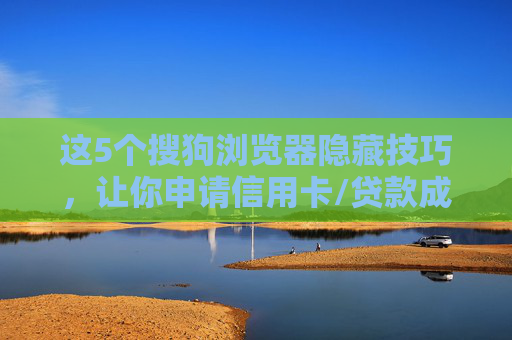 这5个搜狗浏览器隐藏技巧,让你申请信用卡/贷款成功率提升30% 第1张 这5个搜狗浏览器隐藏技巧,让你申请信用卡/贷款成功率提升30% 第1张
