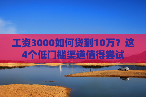 工资3000如何贷到10万?这4个低门槛渠道值得尝试 第1张 工资3000如何贷到10万?这4个低门槛渠道值得尝试 第1张