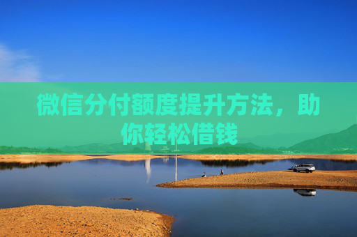 微信分付额度提升方法，助你轻松借钱