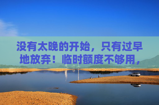 没有太晚的开始，只有过早地放弃！临时额度不够用，微信分付来帮忙
