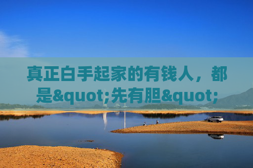 真正白手起家的有钱人，都是"先有胆"