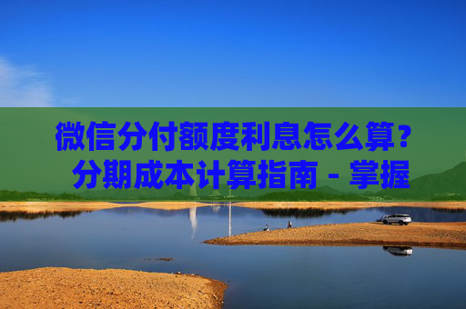 微信分付额度利息怎么算？  分期成本计算指南 - 掌握利息计算方法，避免不必要支出