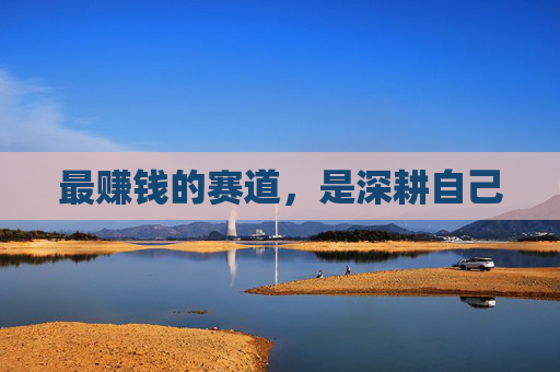 最赚钱的赛道，是深耕自己