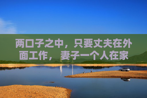 两口子之中，只要丈夫在外面工作， 妻子一个人在家带孩子，三年后基本就成了单亲妈妈的状态。 第1张