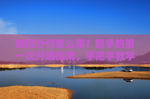 微信分付怎么用？新手的第一次开通指南，手把手教学（建议收藏）