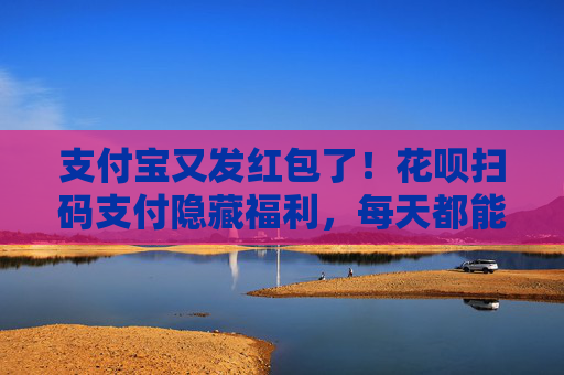 支付宝又发红包了！花呗扫码支付隐藏福利，每天都能领一次 第1张