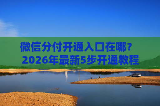 微信分付开通入口在哪？ 2026年最新5步开通教程 第1张