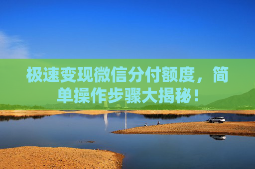 极速变现微信分付额度，简单操作步骤大揭秘！