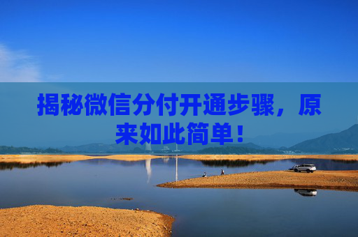 揭秘微信分付开通步骤，原来如此简单！