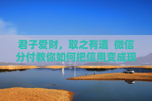 君子爱财，取之有道  微信分付教你如何把信用变成现金流  ——《增广贤文》· 当代智慧新解