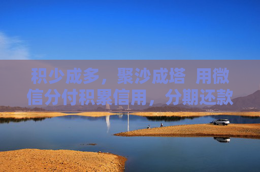 积少成多，聚沙成塔  用微信分付积累信用，分期还款无压力