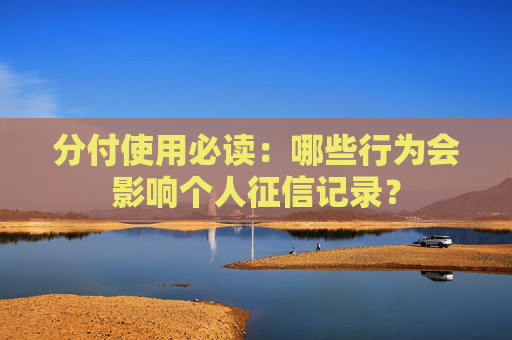 分付使用必读：哪些行为会影响个人征信记录？ 第1张