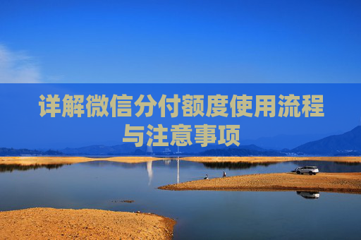 详解微信分付额度使用流程与注意事项