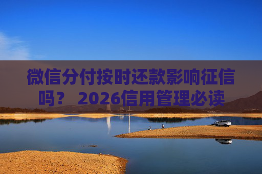 微信分付按时还款影响征信吗？ 2026信用管理必读 第1张