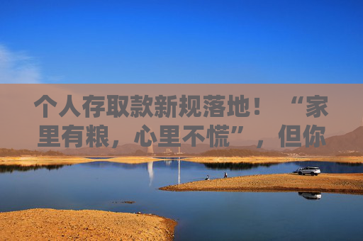 个人存取款新规落地！ “家里有粮，心里不慌”，但你的网贷额度还能任性“取”吗？ 第1张