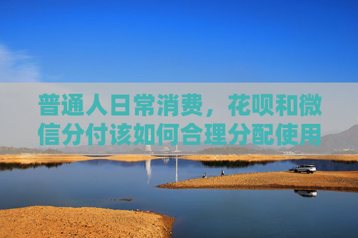 普通人日常消费，花呗和微信分付该如何合理分配使用 第1张
