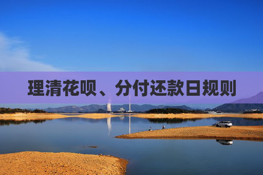 理清花呗、分付还款日规则 第1张