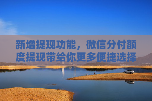 新增提现功能，微信分付额度提现带给你更多便捷选择！