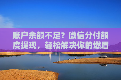 账户余额不足？微信分付额度提现，轻松解决你的燃眉之急！