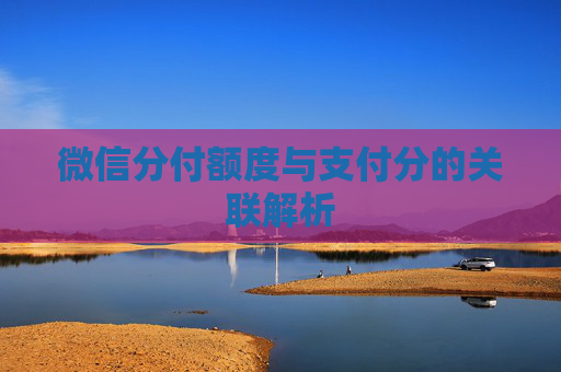 微信分付额度与支付分的关联解析