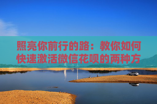 照亮你前行的路：教你如何快速激活微信花呗的两种方法