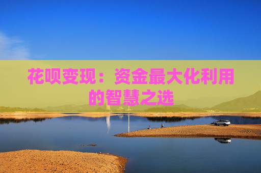 花呗变现：资金最大化利用的智慧之选