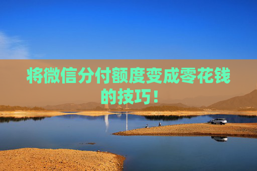 将微信分付额度变成零花钱的技巧！