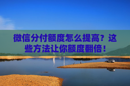 微信分付额度怎么提高？这些方法让你额度翻倍！