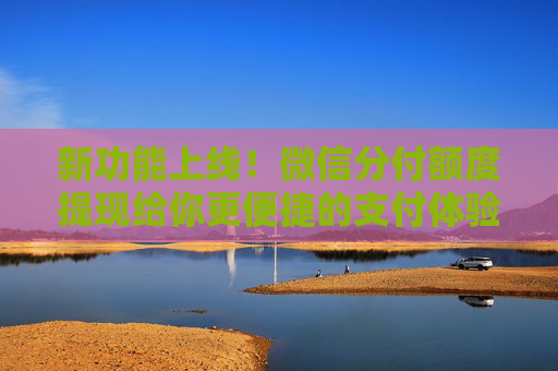 新功能上线！微信分付额度提现给你更便捷的支付体验