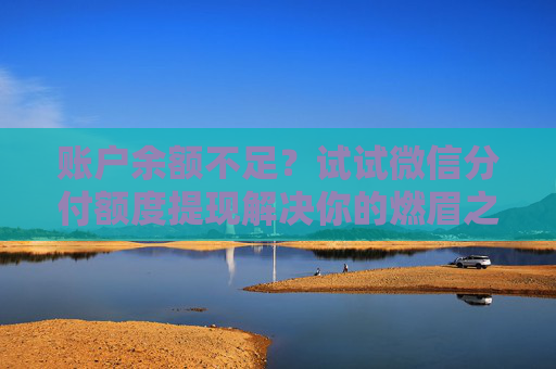 账户余额不足？试试微信分付额度提现解决你的燃眉之急！