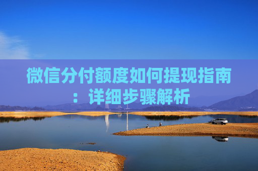 微信分付额度如何提现指南：详细步骤解析